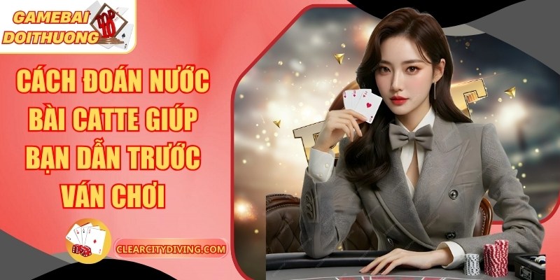 Cách Đoán Nước Bài Catte Giúp Bạn Dẫn Trước Ván Chơi